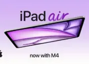 Apple Luncurkan iPad Air Terbaru, Kini Ditenagai Chip M4